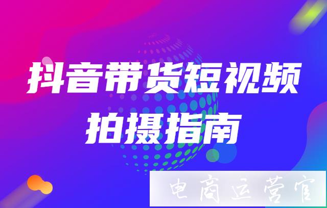 不會(huì)拍帶貨視頻的一定要看！抖音帶貨短視頻拍攝指南